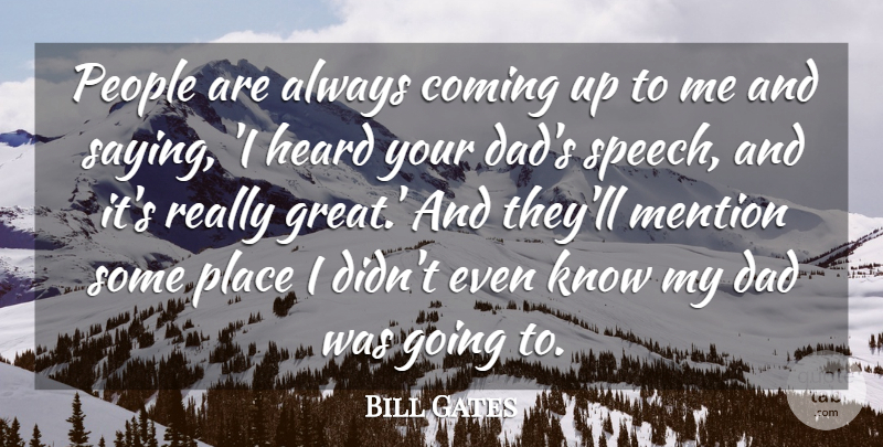 Bill Gates Quote About Dad, People, Speech: People Are Always Coming Up...