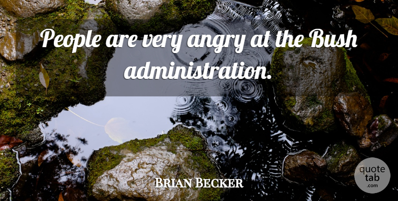 Brian Becker Quote About Angry, Bush, People: People Are Very Angry At...