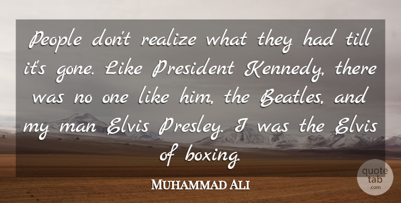 Muhammad Ali Quote About Elvis, Man, People, Realize, Till: People Dont Realize What They...
