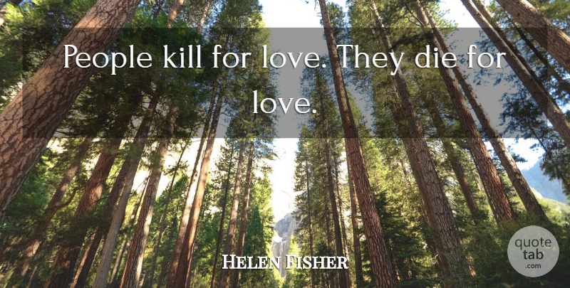 Helen Fisher Quote About Love, People: People Kill For Love They...
