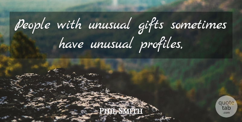 Phil Smith Quote About Gifts, People, Unusual: People With Unusual Gifts Sometimes...
