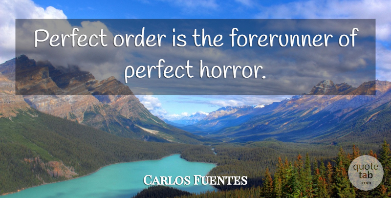 Carlos Fuentes Quote About Order, Perfect, Horror: Perfect Order Is The Forerunner...