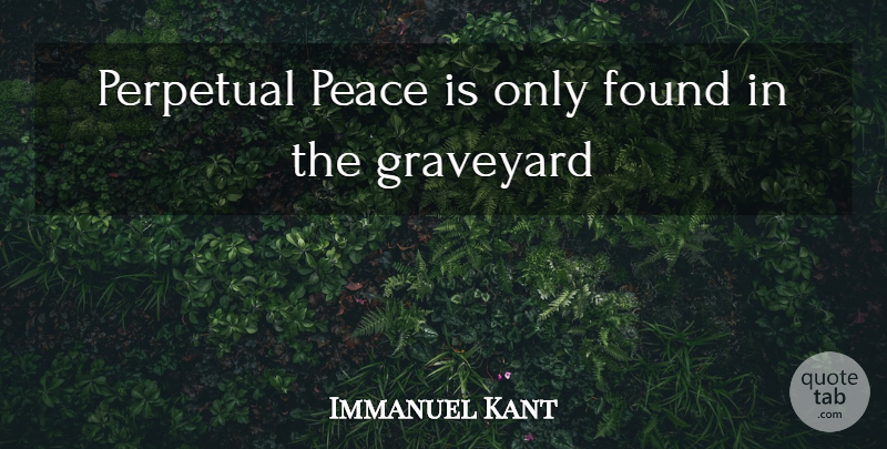 Immanuel Kant Quote About Peace, Found, Graveyard: Perpetual Peace Is Only Found...