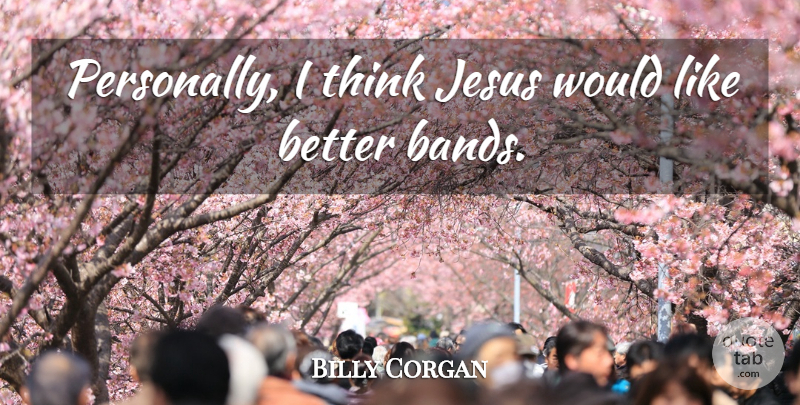 Billy Corgan Quote About Jesus, Thinking, Band: Personally I Think Jesus Would...