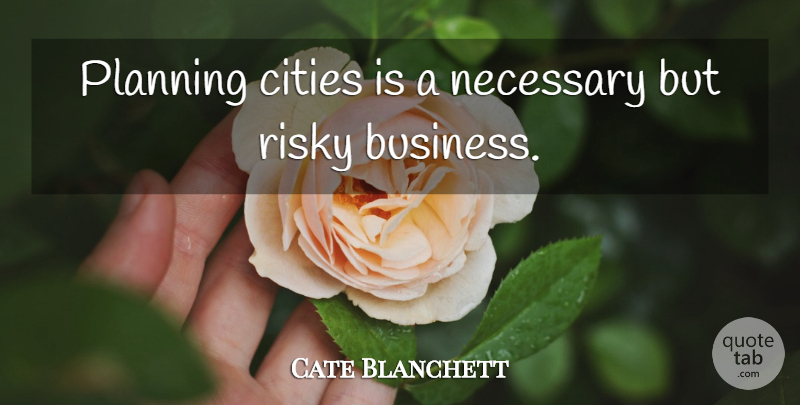 Cate Blanchett Quote About Cities, Risky Business, Planning: Planning Cities Is A Necessary...