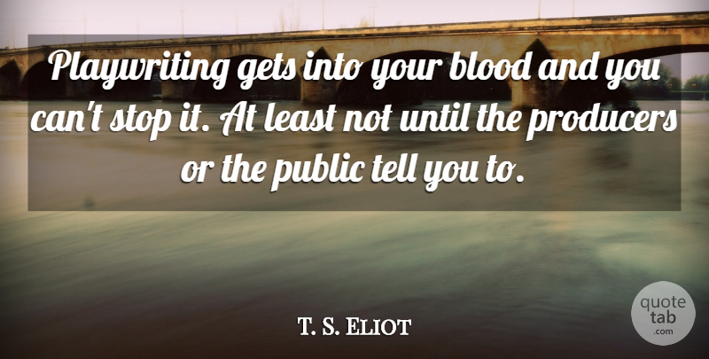 T. S. Eliot Quote About Blood, Theatre, Producers: Playwriting Gets Into Your Blood...