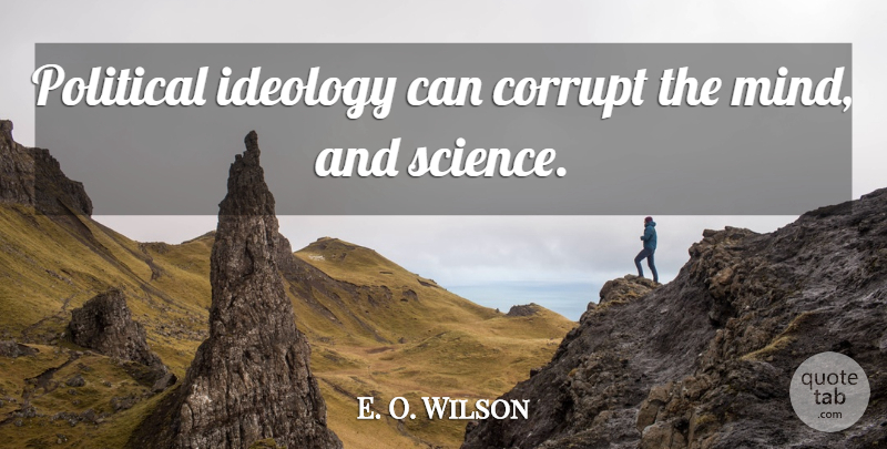 E. O. Wilson Quote About Political, Mind, Ideology: Political Ideology Can Corrupt The...