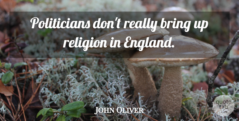 John Oliver Quote About England, Politician: Politicians Dont Really Bring Up...