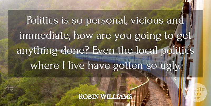 Robin Williams Quote About Done, Ugly, Vicious: Politics Is So Personal Vicious...