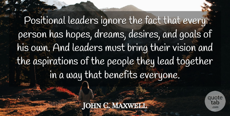 John C. Maxwell Quote About Benefits, Bring, Dreams, Fact, Ignore: Positional Leaders Ignore The Fact...