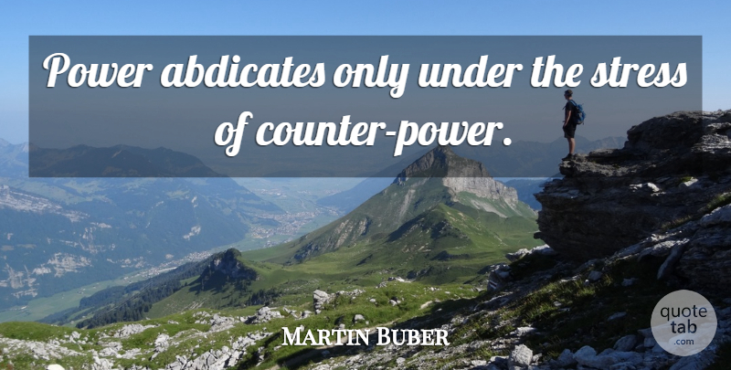 Martin Buber Quote About Power, Stress: Power Abdicates Only Under The...