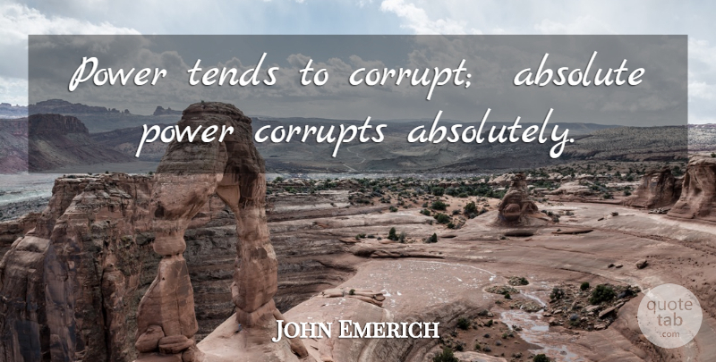 John Emerich Quote About Absolute, Corrupts, Power, Tends: Power Tends To Corrupt Absolute...