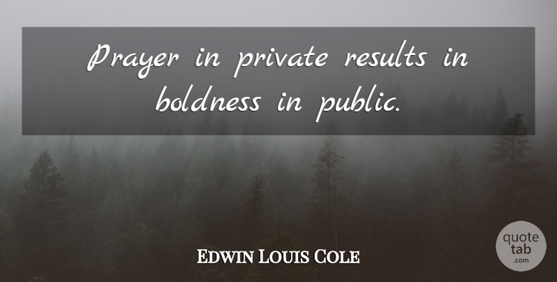 Edwin Louis Cole Quote About Prayer, Results, Boldness: Prayer In Private Results In...