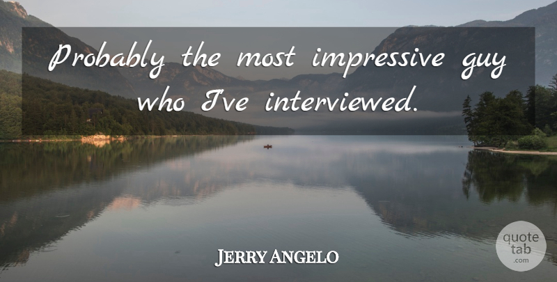 Jerry Angelo Quote About Guy, Impressive: Probably The Most Impressive Guy...