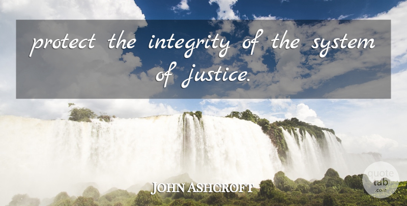 John Ashcroft Quote About Integrity, Protect, System: Protect The Integrity Of The...