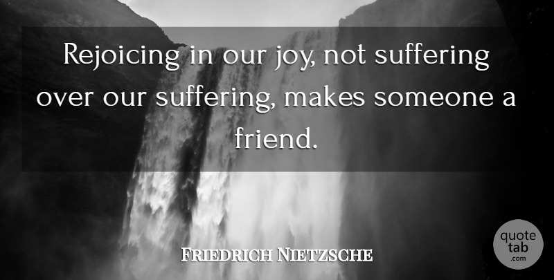 Friedrich Nietzsche Quote About Friendship, Joy, Suffering: Rejoicing In Our Joy Not...