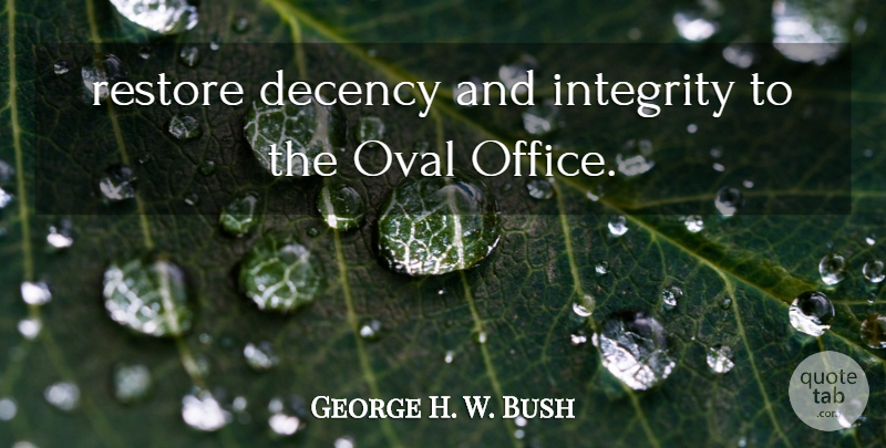 George H. W. Bush Quote About Decency, Integrity, Oval, Restore: Restore Decency And Integrity To...
