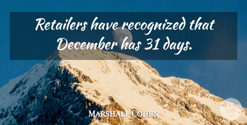 Marshall Cohen Quote About December, Recognized, Retailers: Retailers Have Recognized That December...