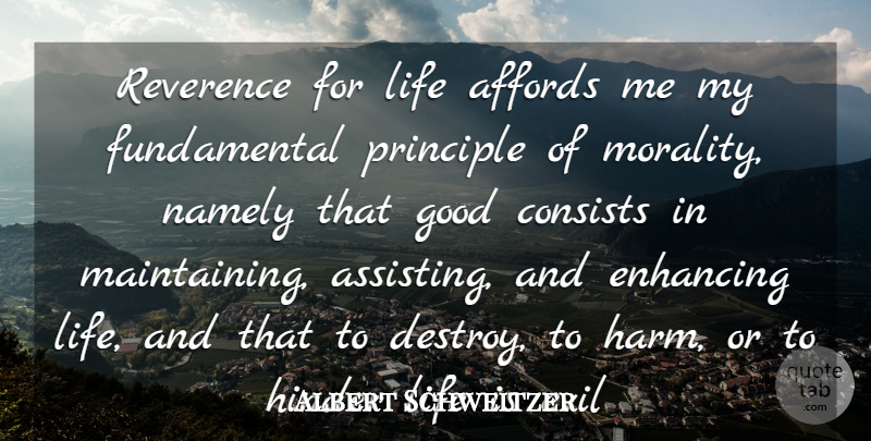 Albert Schweitzer Quote About Affords, Consists, Enhancing, Evil, Good: Reverence For Life Affords Me...