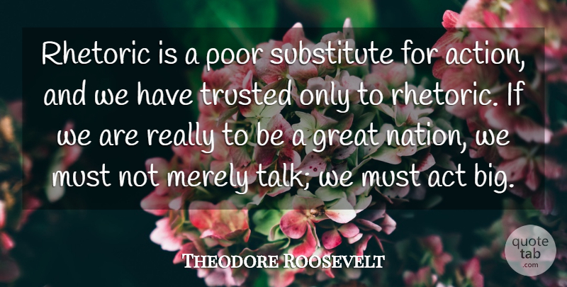 Theodore Roosevelt Quote About Political, Politics, Action: Rhetoric Is A Poor Substitute...