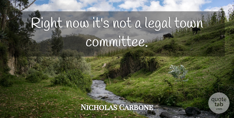 Nicholas Carbone Quote About Legal, Town: Right Now Its Not A...