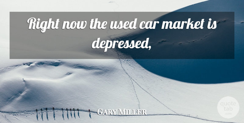 Gary Miller Quote About Car, Market: Right Now The Used Car...