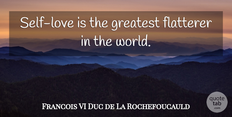 Francois VI Duc de La Rochefoucauld Quote About Flatterer, French Writer, Greatest: Self Love Is The Greatest...