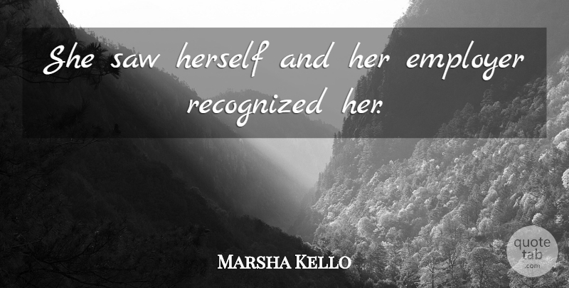 Marsha Kello Quote About Employer, Herself, Recognized, Saw: She Saw Herself And Her...