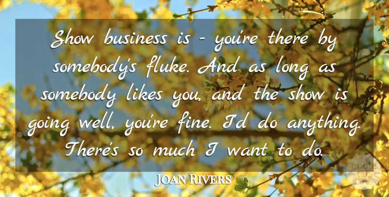 Joan Rivers Quote About Business, Likes, Somebody: Show Business Is Youre There...