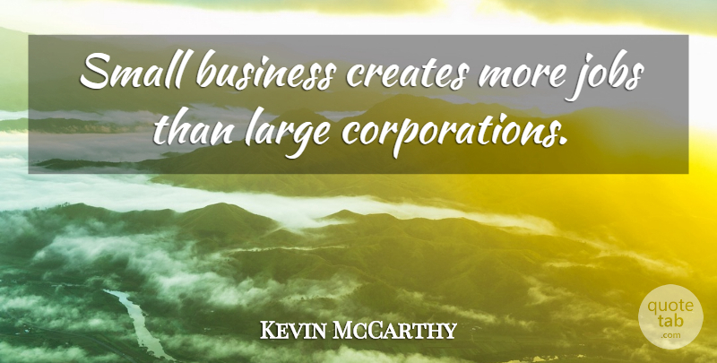 Kevin McCarthy Quote About Business, Creates, Large: Small Business Creates More Jobs...