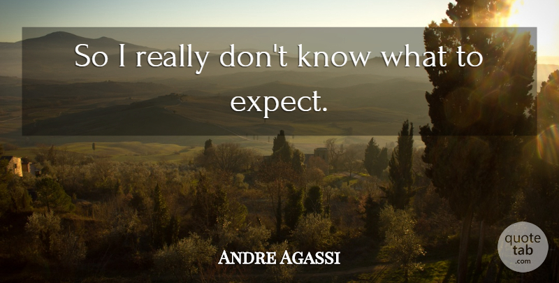 Andre Agassi Quote About undefined: So I Really Dont Know...