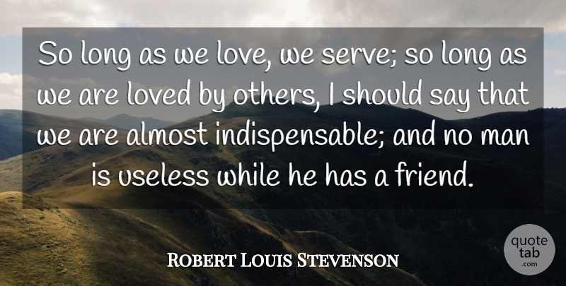 Robert Louis Stevenson Quote About Almost, Man, Useless: So Long As We Love...