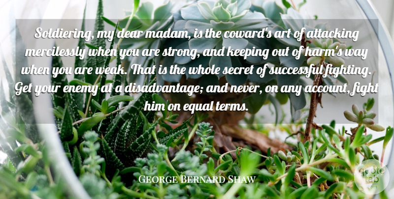 George Bernard Shaw Quote About Art, Attacking, Dear, Enemy, Equal: Soldiering My Dear Madam Is...