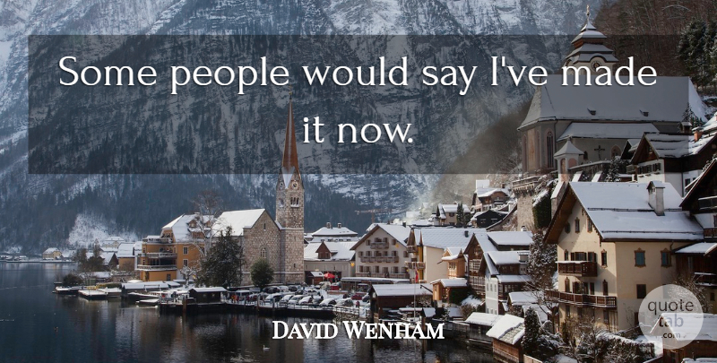 David Wenham Quote About People, Made, Made It: Some People Would Say Ive...