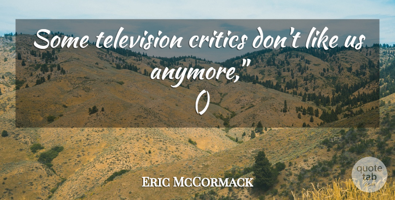 Eric McCormack Quote About Critics, Television: Some Television Critics Dont Like...