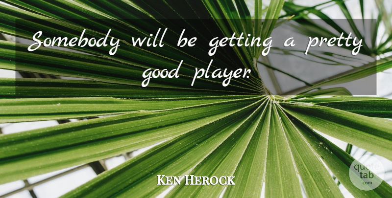 Ken Herock Quote About Good, Somebody: Somebody Will Be Getting A...