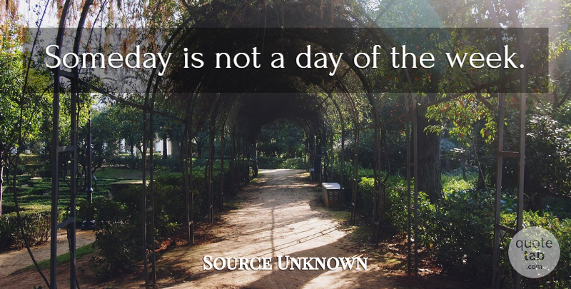 Source Unknown Quote About Procrastination, Someday: Someday Is Not A Day...