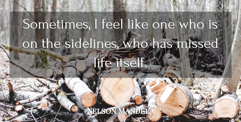Nelson Mandela Quote About Life, Sometimes, Feels: Sometimes I Feel Like One...