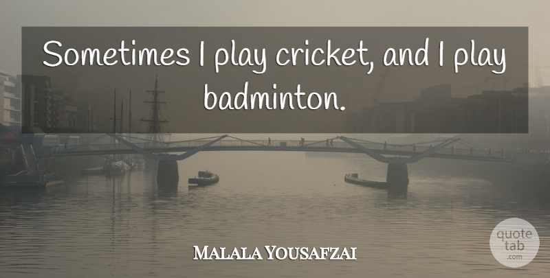 Malala Yousafzai Quote About undefined: Sometimes I Play Cricket And...