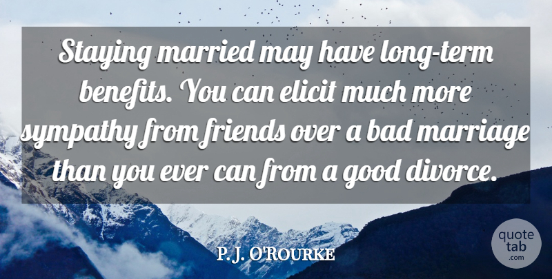 P. J. O'Rourke Quote About Marriage, Sympathy, Divorce: Staying Married May Have Long...