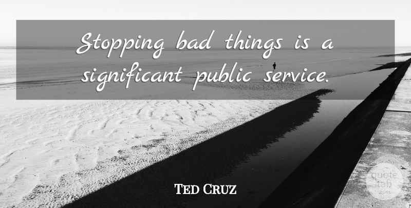 Ted Cruz Quote About Bad: Stopping Bad Things Is A...