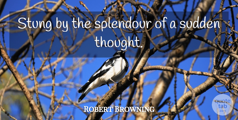 Robert Browning Quote About Splendour: Stung By The Splendour Of...