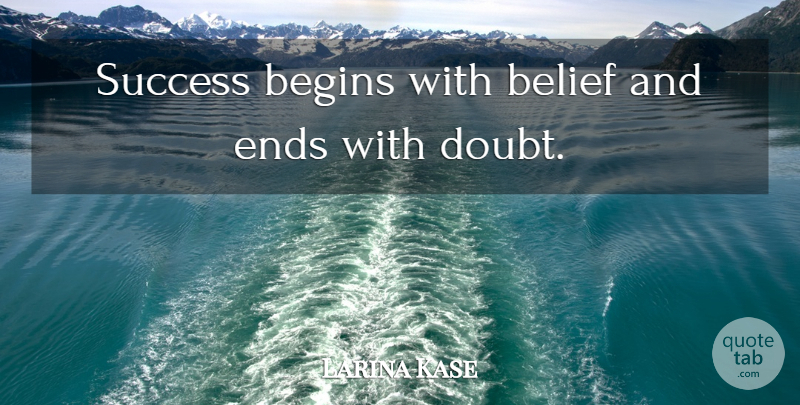 Larina Kase Quote About Begins, Belief, Ends, Success: Success Begins With Belief And...
