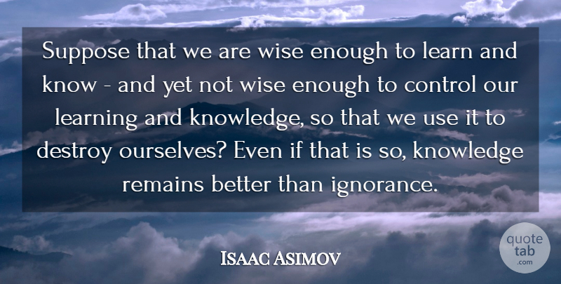 Isaac Asimov Quote About Wise, Wisdom, Ignorance: Suppose That We Are Wise...