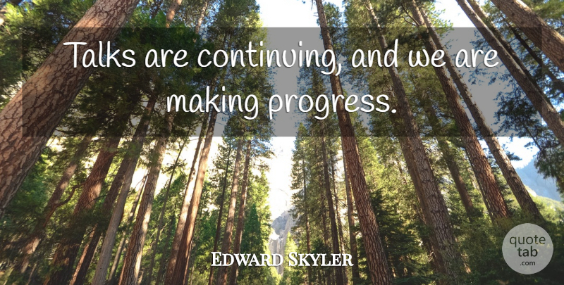 Edward Skyler Quote About Progress, Talks: Talks Are Continuing And We...