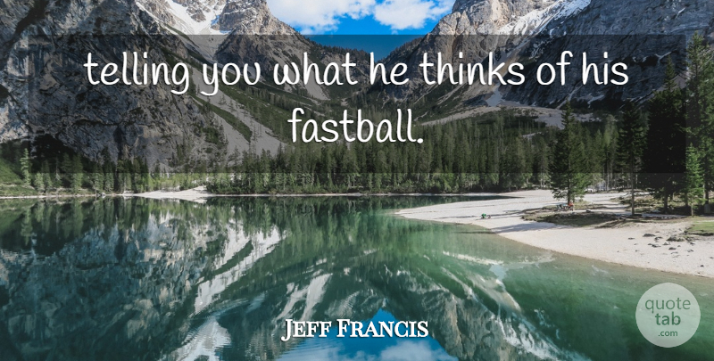 Jeff Francis Quote About Telling, Thinks: Telling You What He Thinks...
