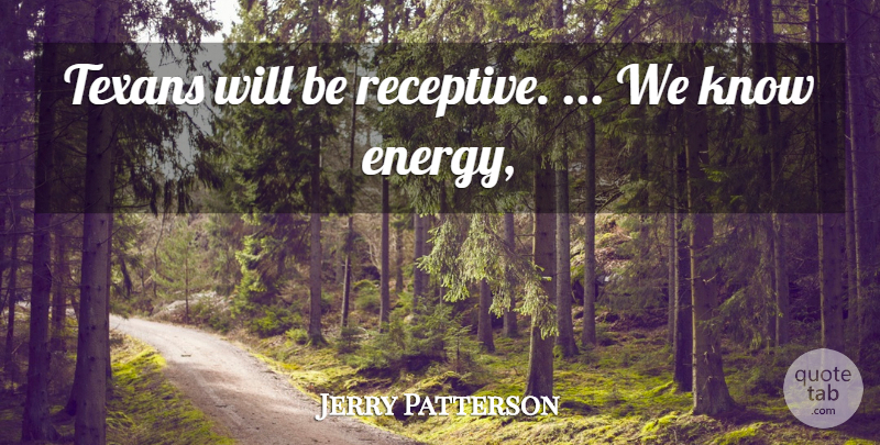 Jerry Patterson Quote About Energy, Texans: Texans Will Be Receptive We...