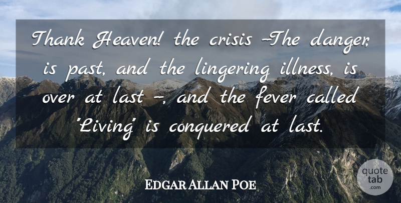 Edgar Allan Poe Quote About Conquered, Crisis, Death, Fever, Last: Thank Heaven The Crisis The...