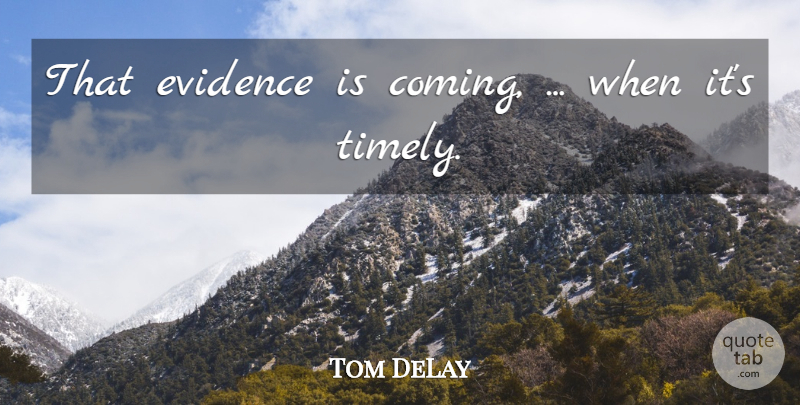 Tom DeLay Quote About Evidence: That Evidence Is Coming When...