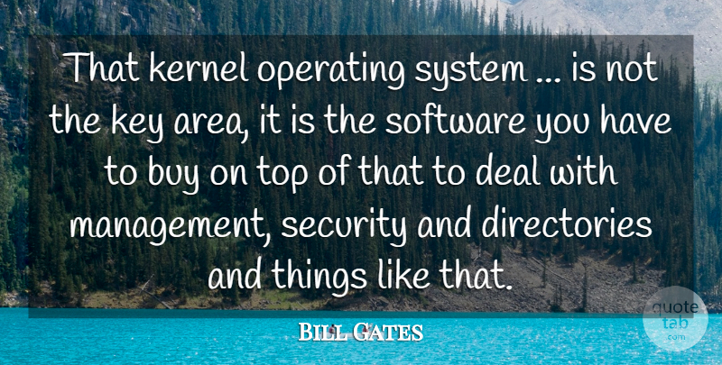Bill Gates Quote About Buy, Deal, Kernel, Key, Operating: That Kernel Operating System Is...